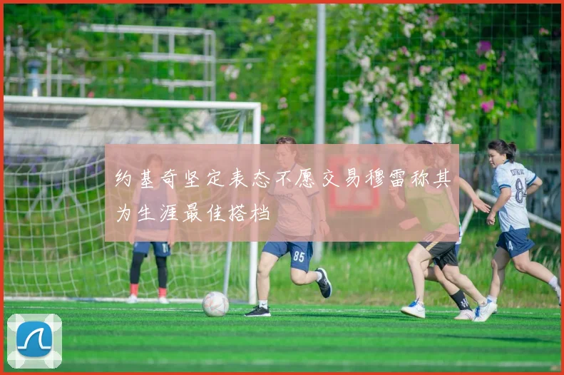 约基奇坚定表态不愿交易穆雷称其为生涯最佳搭档