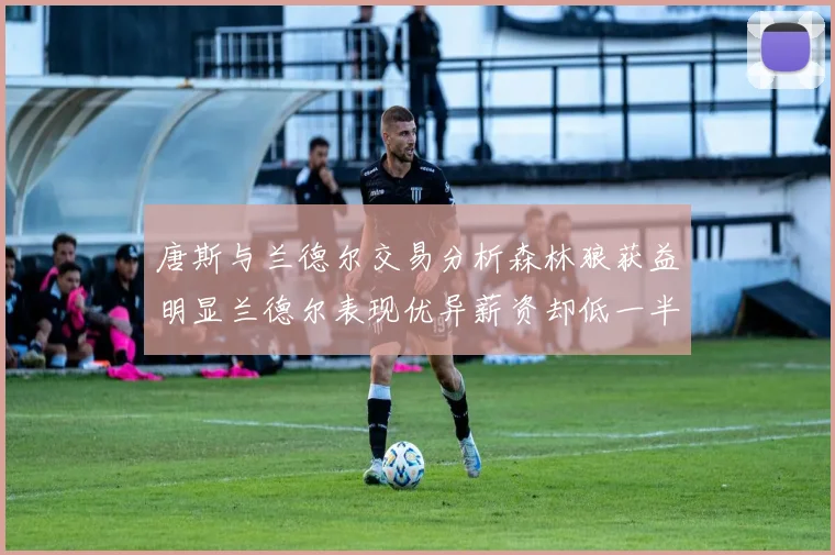 唐斯与兰德尔交易分析森林狼获益明显兰德尔表现优异薪资却低一半