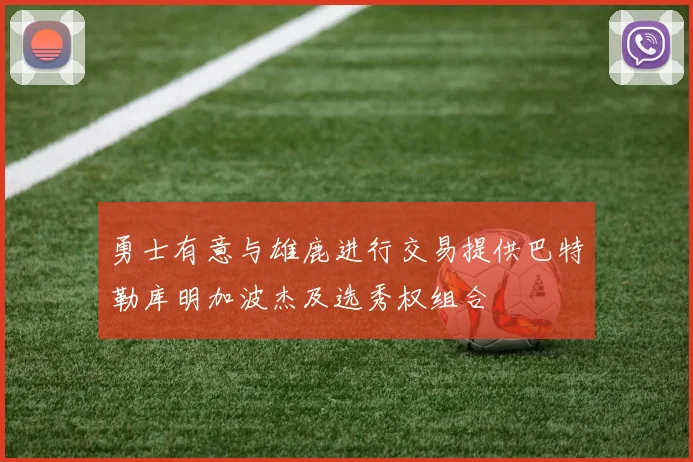 勇士有意与雄鹿进行交易提供巴特勒库明加波杰及选秀权组合